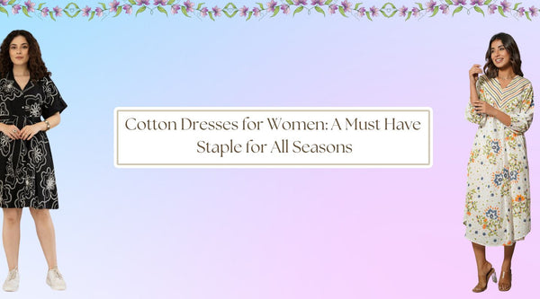 Cotton Dresses for Women: A Must-Have Wardrobe Staple for All Seasons