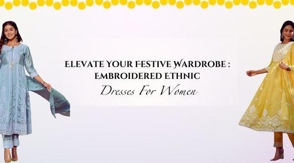 Elevate Your Festive Wardrobe: Embroidered Ethnic Dresses For Women